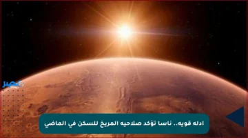 أدلة قوية.. ناسا تؤكد صلاحية المريخ للسكن في الماضي